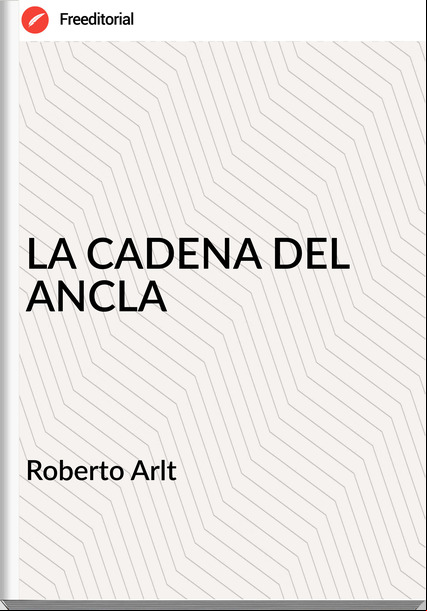 Roberto Arlt LA CADENA DEL ANCLA