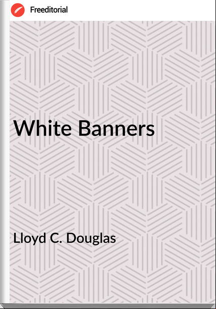 Lloyd C. Douglas - White Banners