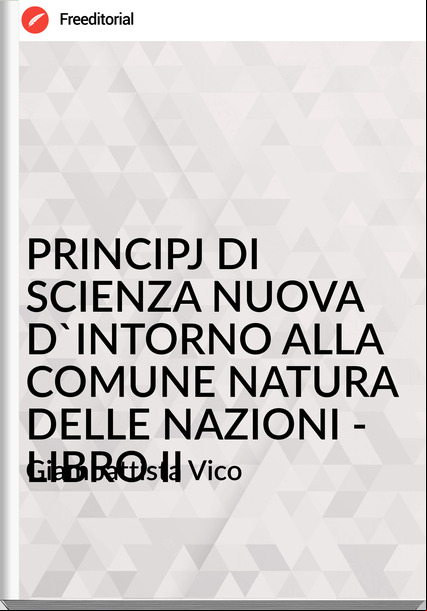 Giambattista Vico - PRINCIPJ DI SCIENZA NUOVA D'INTORNO ALLA COMUNE NATURA DELLE NAZIONI - LIBRO II
