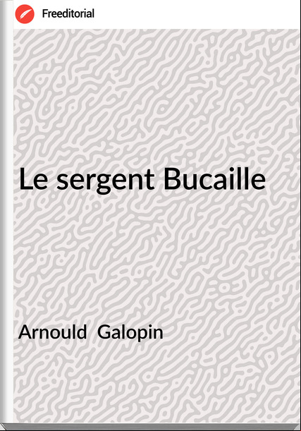 Arnould  Galopin - Le sergent Bucaille