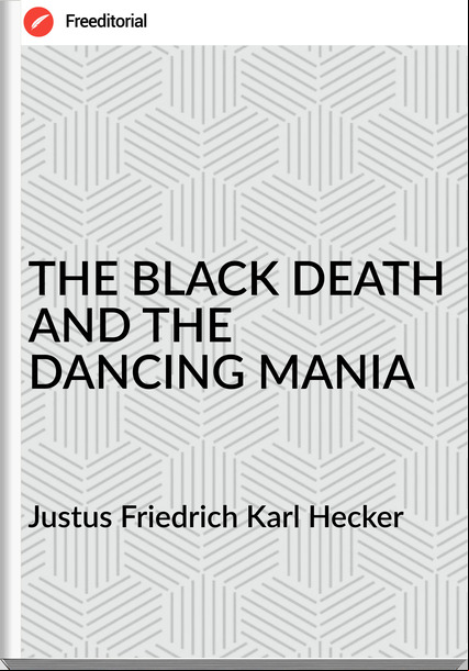 Justus Friedrich Karl Hecker - THE BLACK DEATH AND THE DANCING MANIA