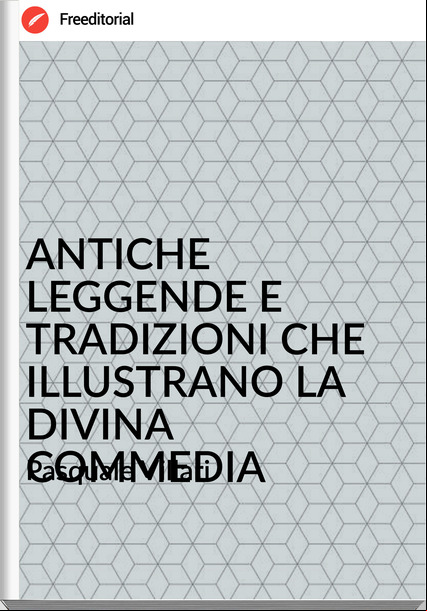 Pasquale Villari - ANTICHE LEGGENDE E TRADIZIONI CHE ILLUSTRANO LA DIVINA COMMEDIA