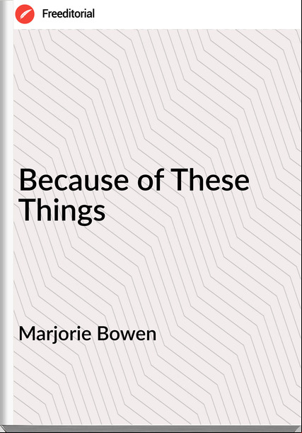 Marjorie Bowen - Because of These Things
