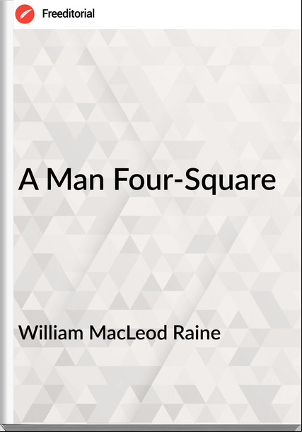 William MacLeod Raine - A Man Four-Square