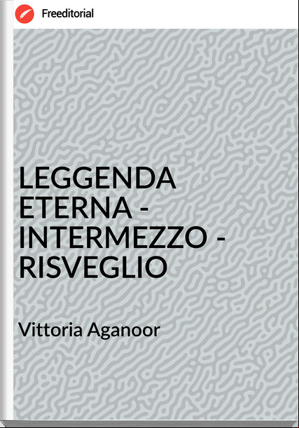 Vittoria Aganoor - LEGGENDA ETERNA - INTERMEZZO - RISVEGLIO