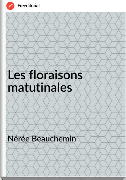 Nérée Beauchemin - Les floraisons matutinales