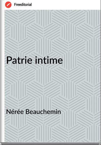 Nérée Beauchemin - Patrie intime
