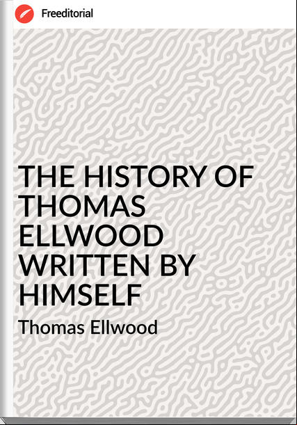  Thomas Ellwood - THE HISTORY OF THOMAS ELLWOOD WRITTEN BY HIMSELF