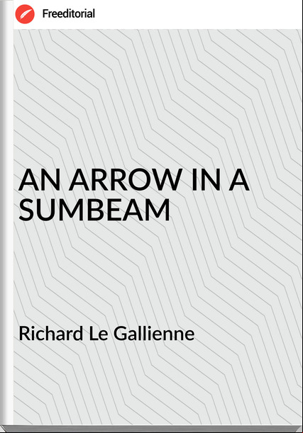 Richard Le Gallienne - AN ARROW IN A SUMBEAM