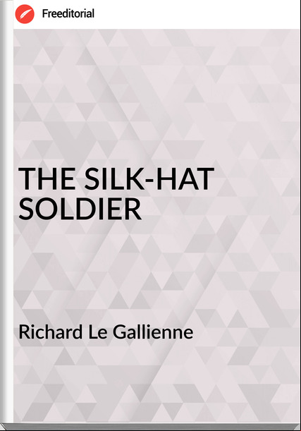 Richard Le Gallienne - THE SILK-HAT SOLDIER