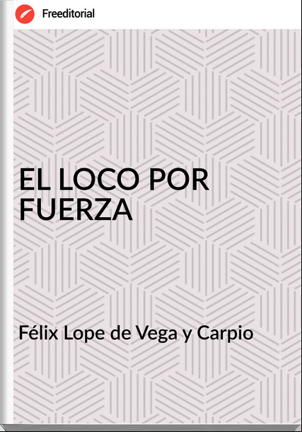 Félix Lope de Vega y Carpio - EL LOCO POR FUERZA
