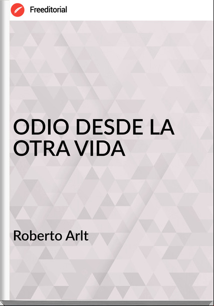  Roberto Arlt  - ODIO DESDE LA OTRA VIDA