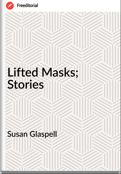 Susan Glaspell  - Lifted Masks; Stories