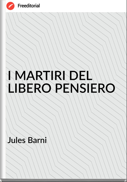 Jules Barni - I MARTIRI DEL LIBERO PENSIERO