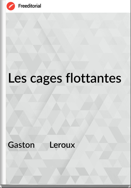 Gaston       Leroux - Les cages flottantes