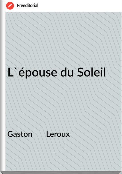 Gaston Leroux L'épouse du Soleil