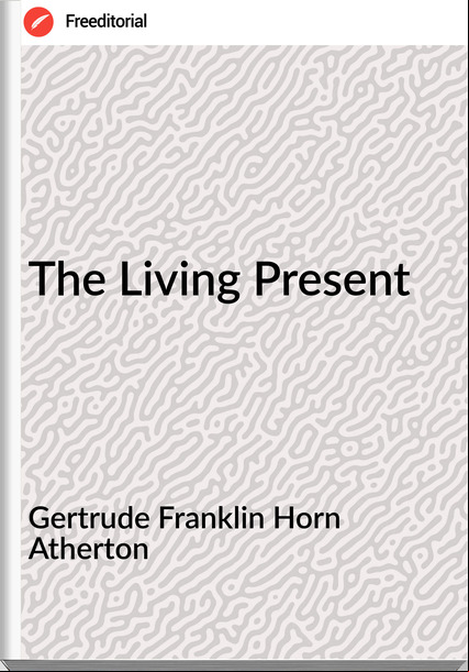 Gertrude Franklin Horn Atherton - The Living Present