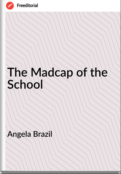 Angela Brazil  The Madcap of the School