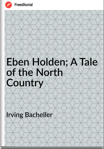 Irving Bacheller  - Eben Holden; A Tale of the North Country