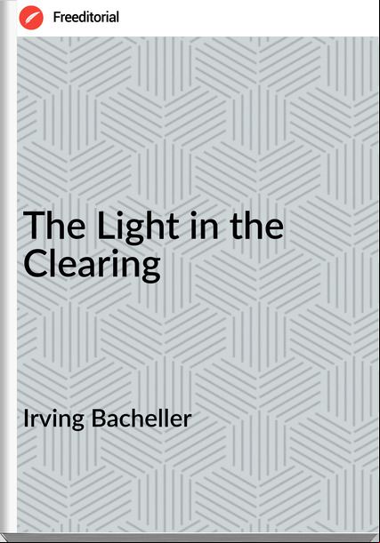 Irving Bacheller  - The Light in the Clearing