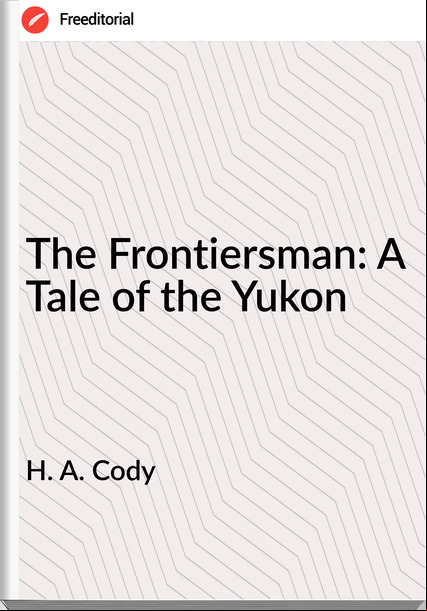 H. A. Cody  - The Frontiersman: A Tale of the Yukon