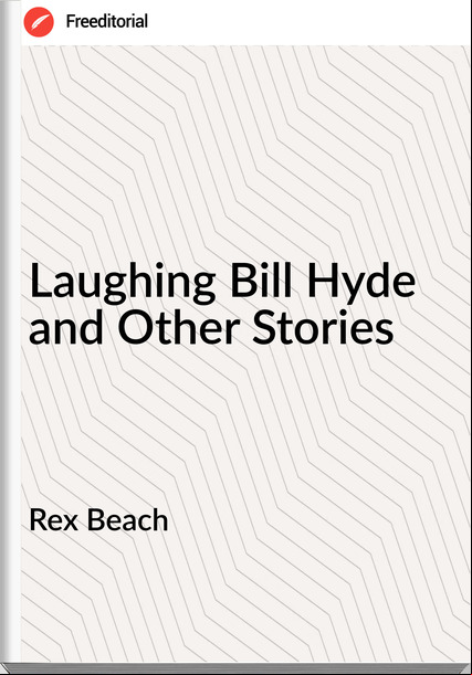 Rex Beach - Laughing Bill Hyde and Other Stories