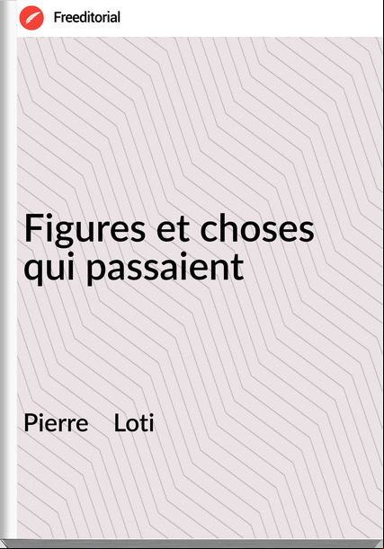 Pierre Loti Figures et choses qui aient