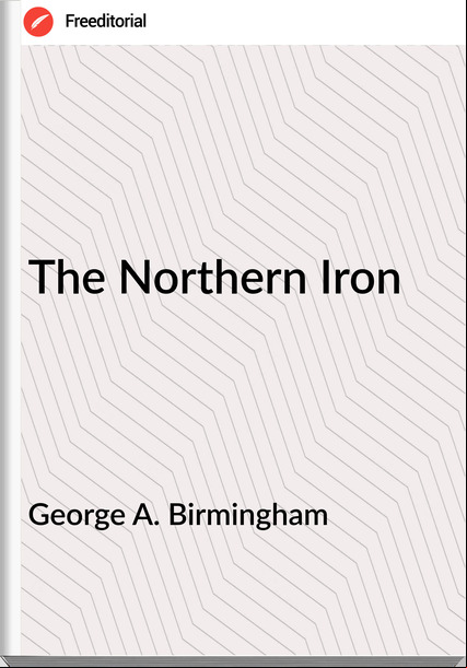 George A. Birmingham The Northern Iron