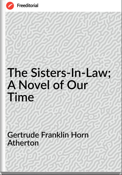Gertrude Franklin Horn Atherton - The Sisters-In-Law; A Novel of Our Time