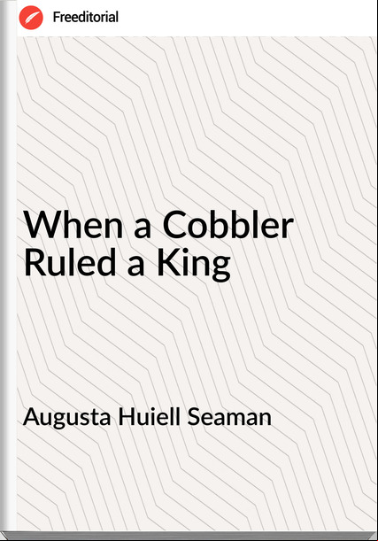 Augusta Huiell Seaman When a Cobbler Ruled a King