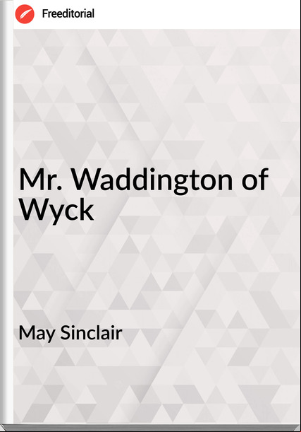May Sinclair Mr. Waddington of Wyck