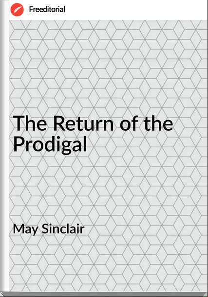 May Sinclair - The Return of the Prodigal