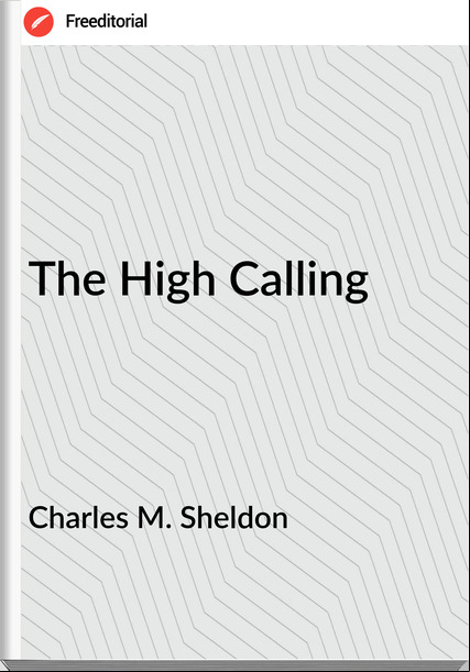 Charles M. Sheldon  - The High Calling