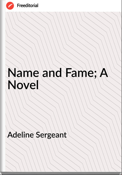 Adeline Sergeant Name and Fame; A Novel