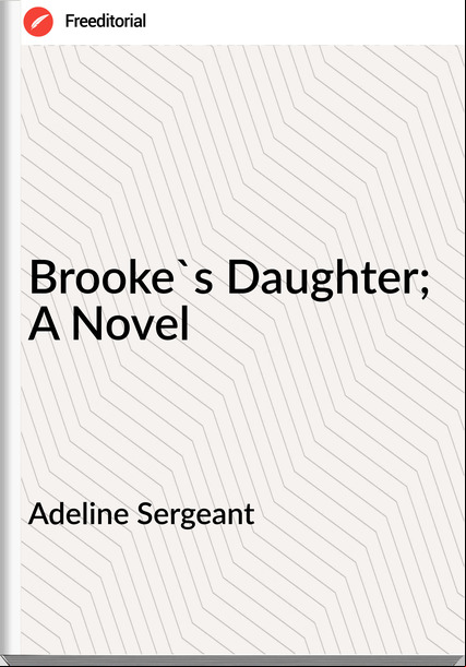 Adeline Sergeant Brooke's Daughter; A Novel