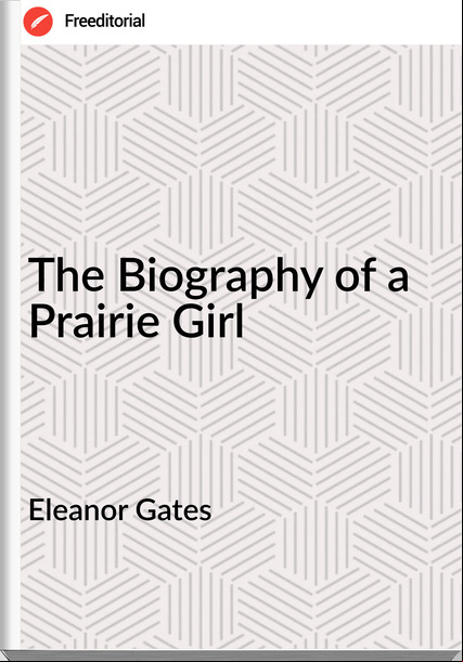 Eleanor Gates The Biography of a Prairie Girl