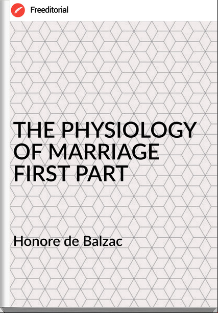  Honore de Balzac - THE PHYSIOLOGY OF MARRIAGE FIRST PART