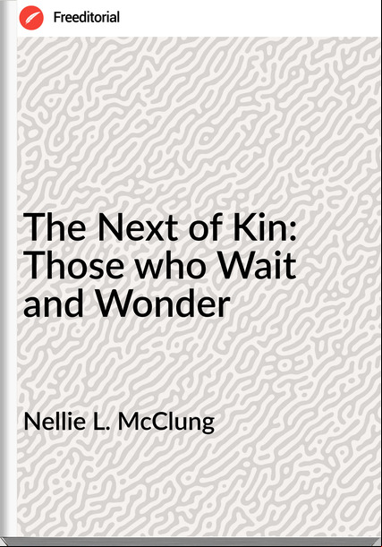 Nellie L. McClung The Next of Kin: Those who Wait and Wonder