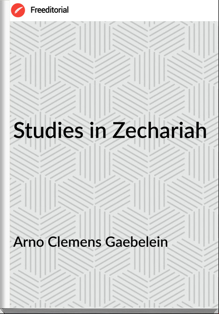 Arno Clemens Gaebelein - Studies in Zechariah