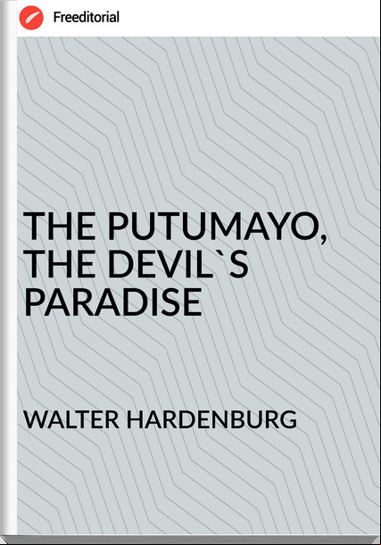 WALTER HARDENBURG - THE PUTUMAYO, THE DEVIL'S PARADISE