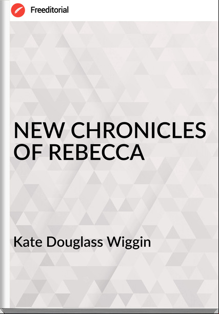 Kate Douglass Wiggin - NEW CHRONICLES OF REBECCA