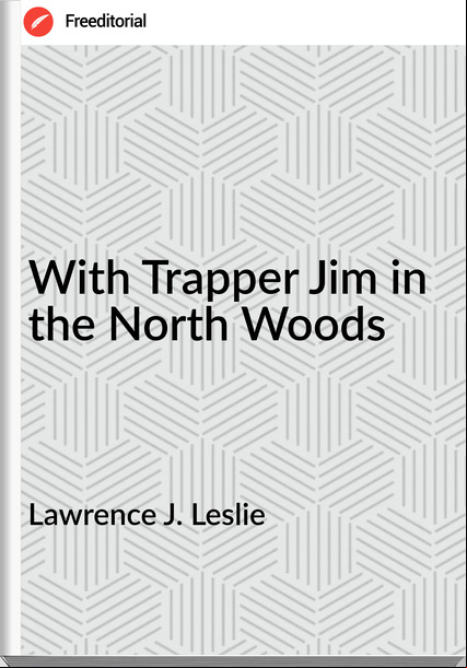 Lawrence J. Leslie  - With Trapper Jim in  the North Woods