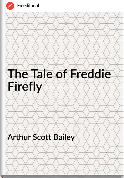 Arthur Scott Bailey - The Tale of Freddie Firefly
