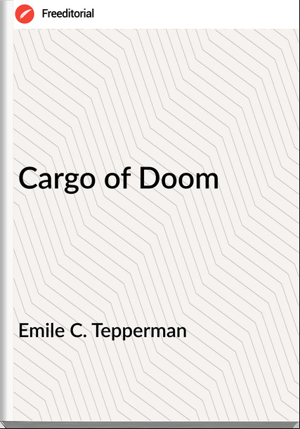 Emile C. Tepperman  - Cargo of Doom