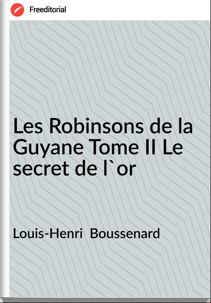 Louis-Henri  Boussenard - Les Robinsons de la Guyane Tome II Le secret de l'or