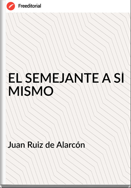 Juan Ruiz de Alarcón EL SEMEJANTE A SÍ MISMO
