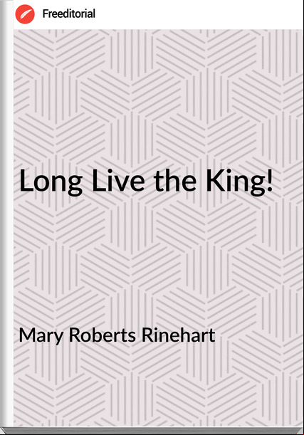Mary Roberts Rinehart - Long Live the King!