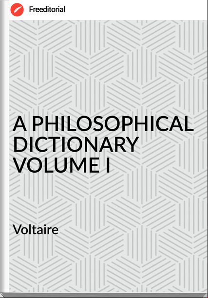 Voltaire A PHILOSOPHICAL DICTIONARY VOLUME I