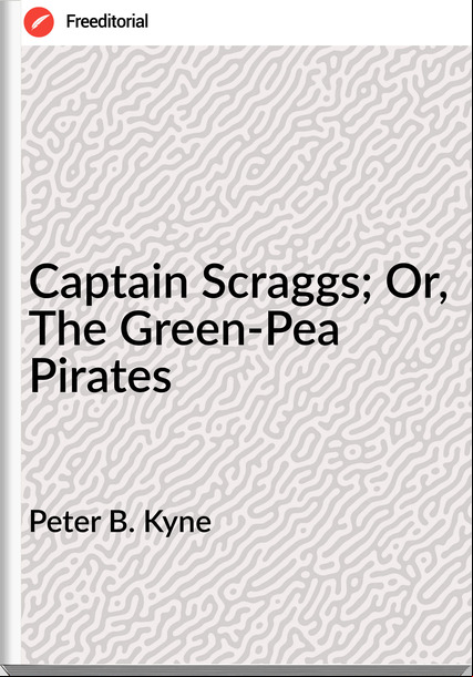 Peter B. Kyne - Captain Scraggs; Or, The Green-Pea Pirates