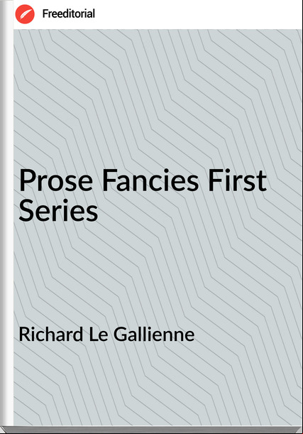 Richard Le Gallienne - Prose Fancies First Series